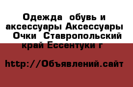 Одежда, обувь и аксессуары Аксессуары - Очки. Ставропольский край,Ессентуки г.